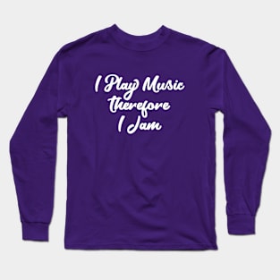 I Play Music Therefore I Jam Long Sleeve T-Shirt